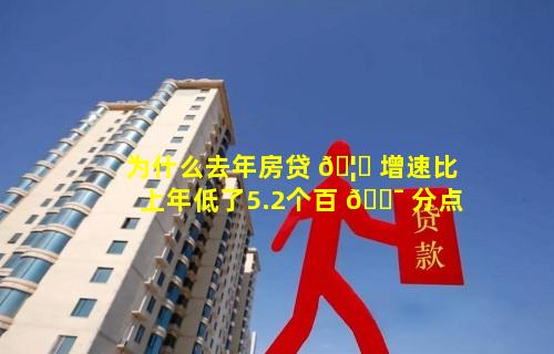 为什么去年房贷 🦁 增速比上年低了5.2个百 🐯 分点